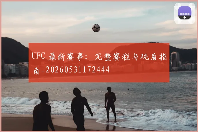 UFC 最新赛事:完整赛程与观看指南_20260531172444