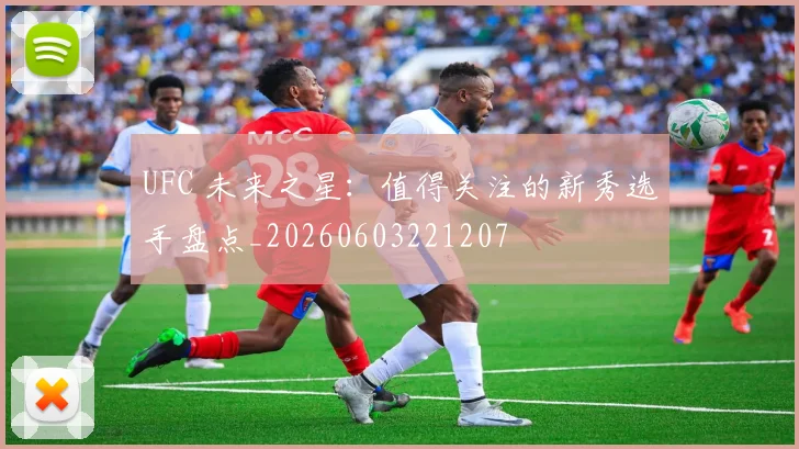 UFC 未来之星：值得关注的新秀选手盘点_20260603221207