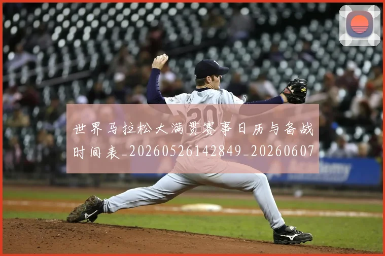 世界马拉松大满贯赛事日历与备战时间表_20260526142849_20260607160506