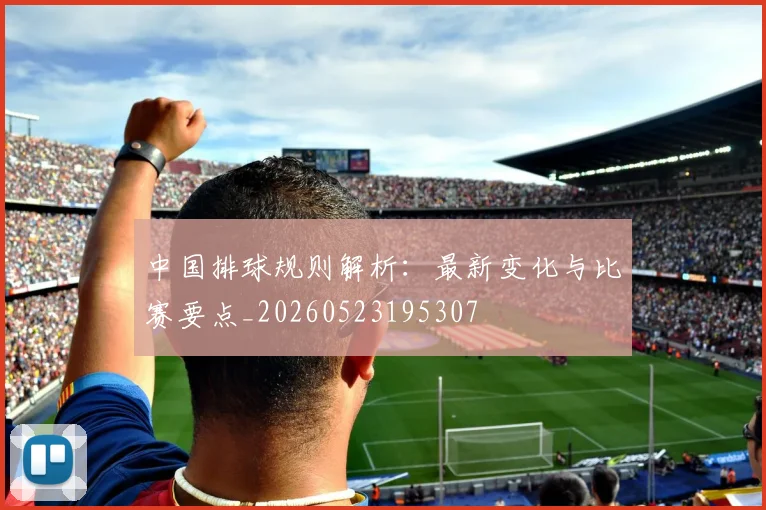 中国排球规则解析:最新变化与比赛要点_20260523195307