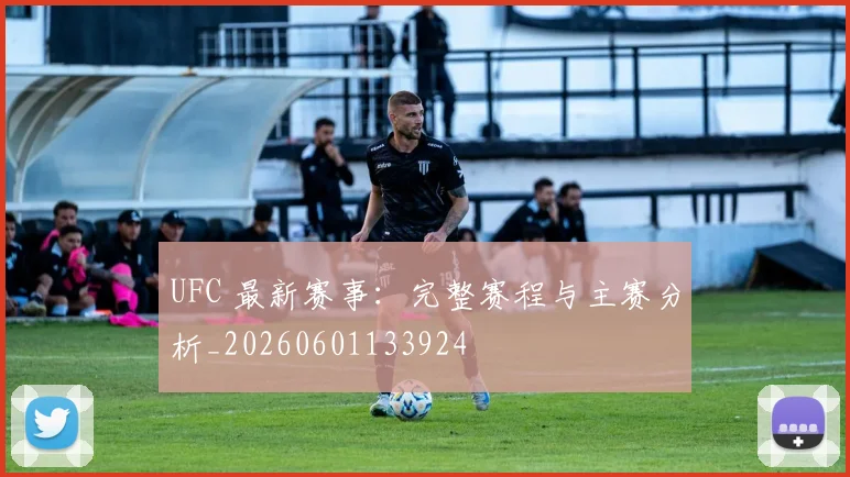 UFC 最新赛事：完整赛程与主赛分析_20260601133924