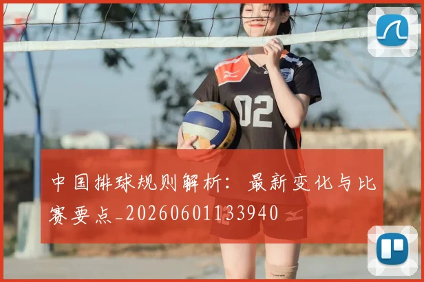 中国排球规则解析:最新变化与比赛要点_20260601133940